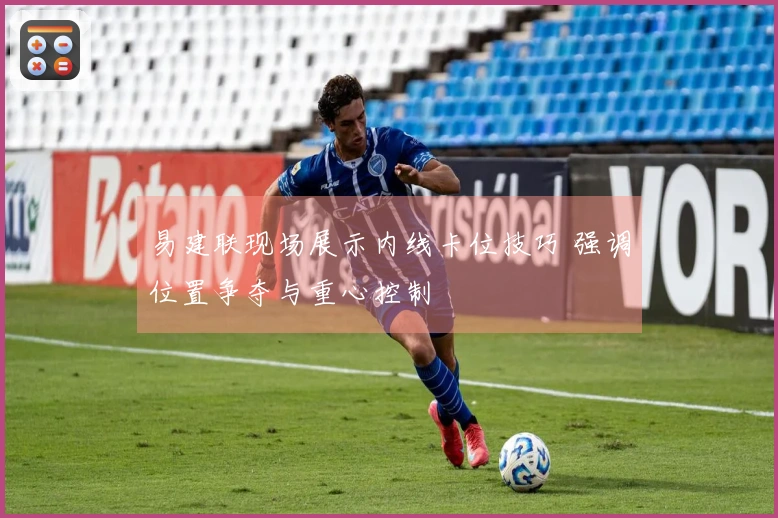 易建联现场展示内线卡位技巧 强调位置争夺与重心控制