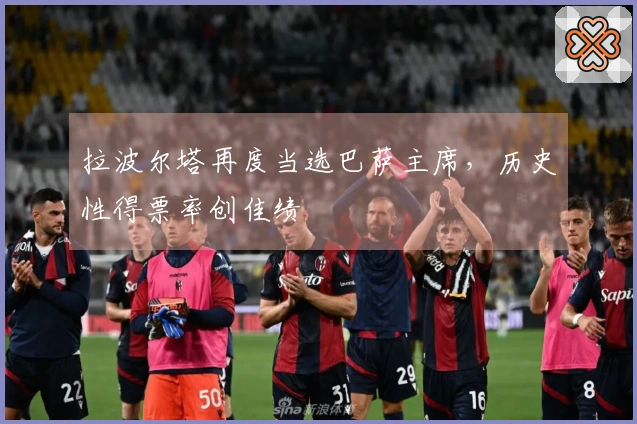 拉波尔塔再度当选巴萨主席，历史性得票率创佳绩