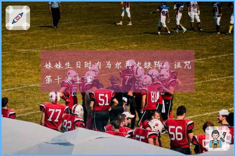 妹妹生日时内马尔再次缺阵，诅咒第十次上演