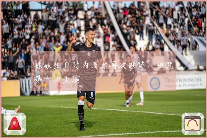 妹妹生日时内马尔再次缺阵，诅咒第十次上演