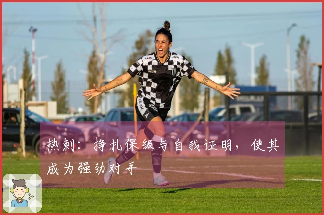 热刺：挣扎保级与自我证明，使其成为强劲对手