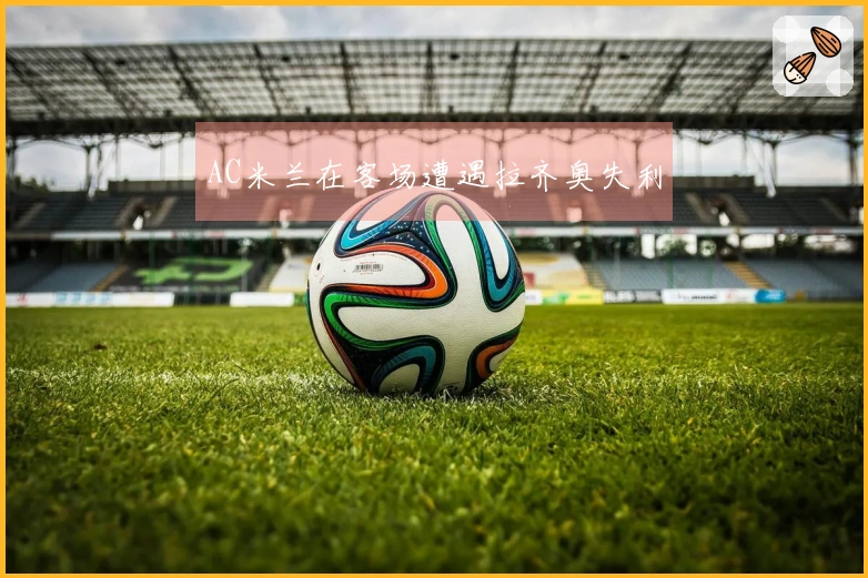 AC米兰在客场遭遇拉齐奥失利